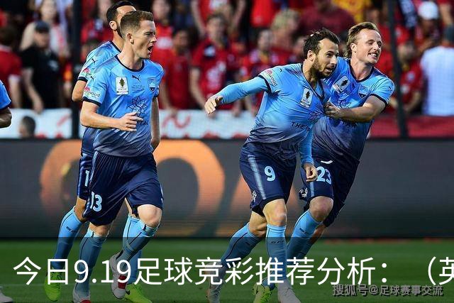 今日9.19足球竞彩推荐分析：（英超+德甲+意甲+西甲）预测方案，理性参考