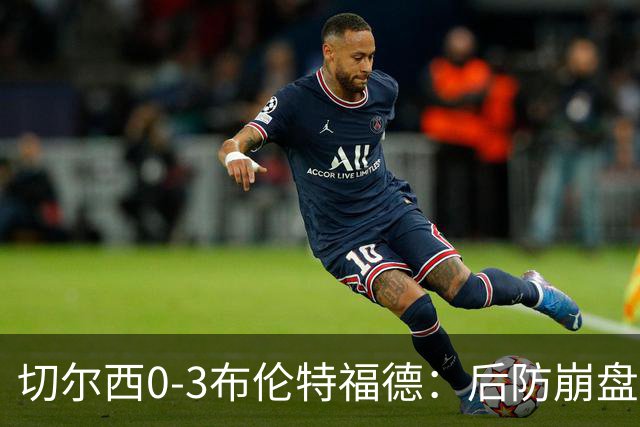 切尔西0-3布伦特福德：后防崩盘，连续21场失球